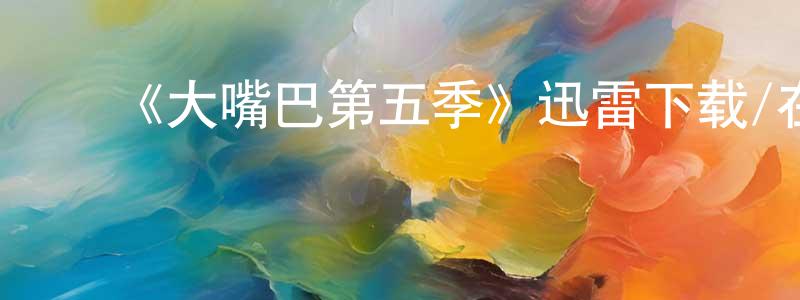 常选的动漫综艺大全,《大嘴巴第五季》迅雷下载/在线观看-动漫卡通-美剧天堂